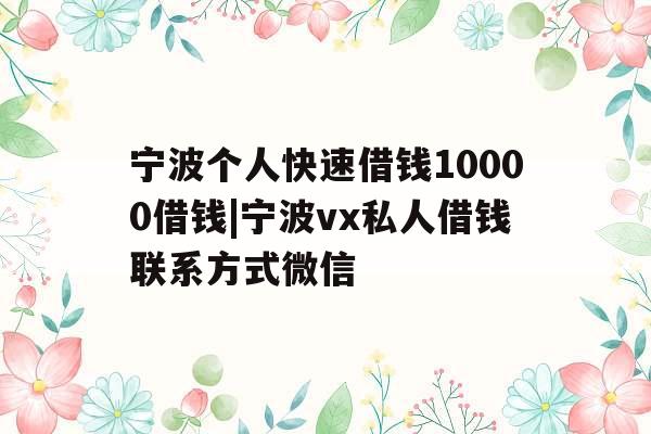 宁波个人快速借钱10000借钱|宁波vx私人借钱联系方式微信