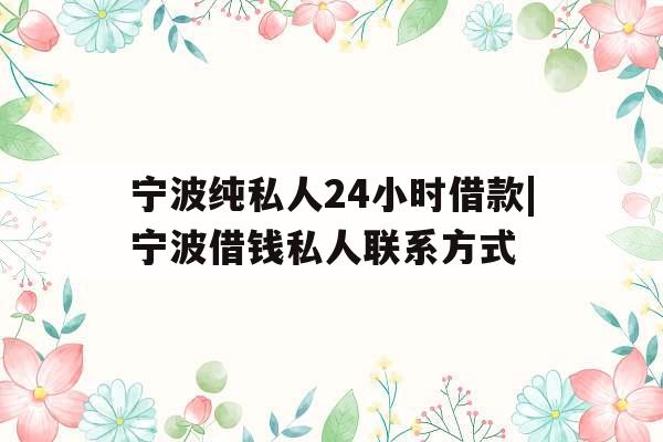 宁波纯私人24小时借款|宁波借钱私人联系方式