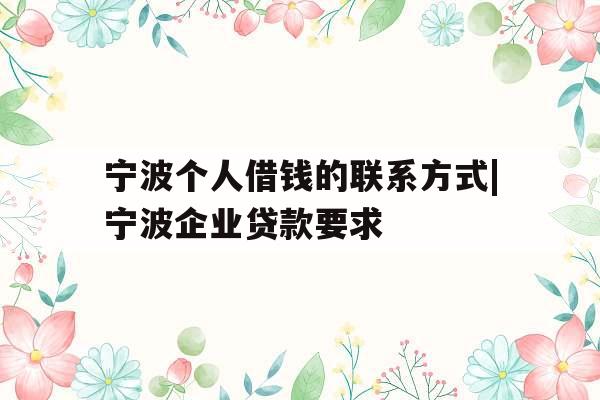 宁波个人借钱的联系方式|宁波企业贷款要求