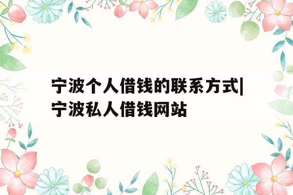 宁波个人借钱的联系方式|宁波私人借钱网站