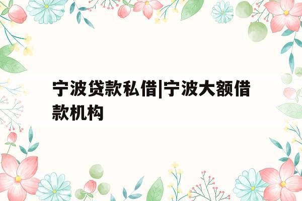 宁波贷款私借|宁波大额借款机构