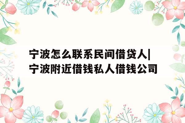 宁波怎么联系民间借贷人|宁波附近借钱私人借钱公司