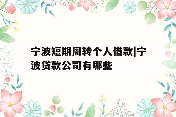 宁波短期周转个人借款|宁波贷款公司有哪些