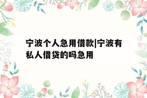 宁波个人急用借款|宁波有私人借贷的吗急用