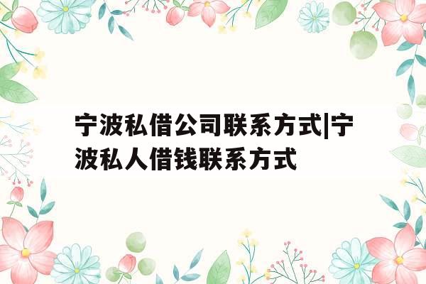 宁波私借公司联系方式|宁波私人借钱联系方式