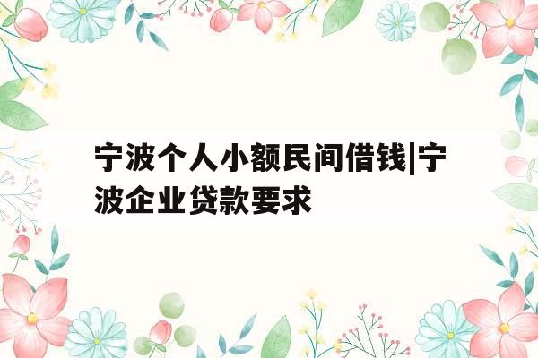 宁波个人小额民间借钱|宁波企业贷款要求