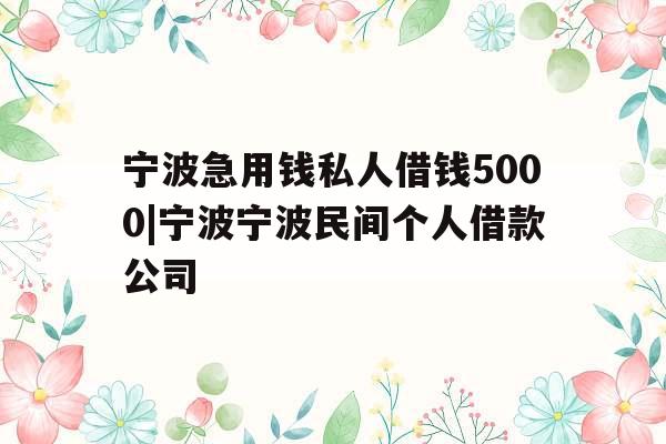 宁波急用钱私人借钱5000|宁波宁波民间个人借款公司