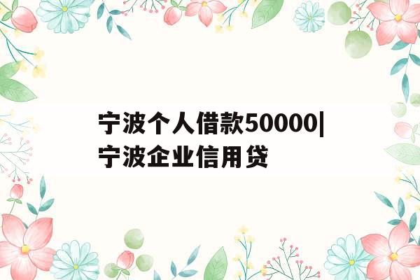 宁波个人借款50000|宁波企业信用贷