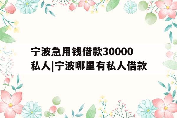 宁波急用钱借款30000私人|宁波哪里有私人借款