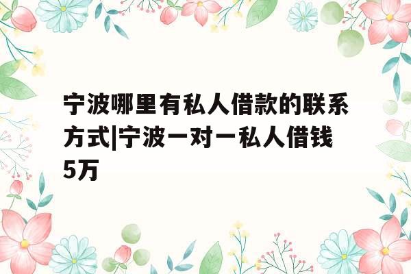 宁波哪里有私人借款的联系方式|宁波一对一私人借钱5万