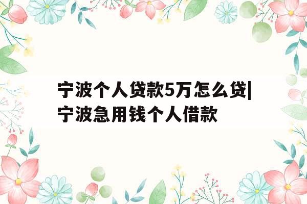 宁波个人贷款5万怎么贷|宁波急用钱个人借款