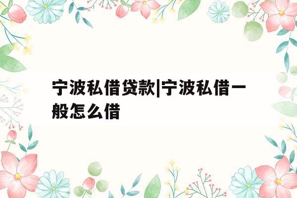 宁波私借贷款|宁波私借一般怎么借
