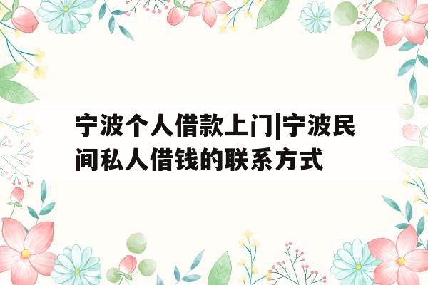 宁波个人借款上门|宁波民间私人借钱的联系方式
