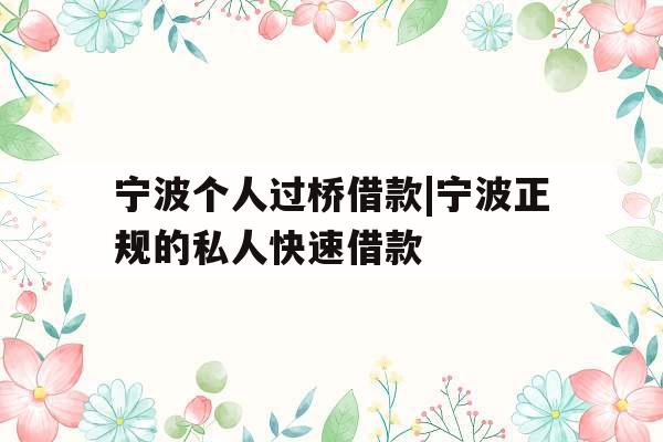 宁波个人过桥借款|宁波正规的私人快速借款