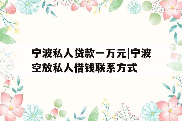 宁波私人贷款一万元|宁波空放私人借钱联系方式