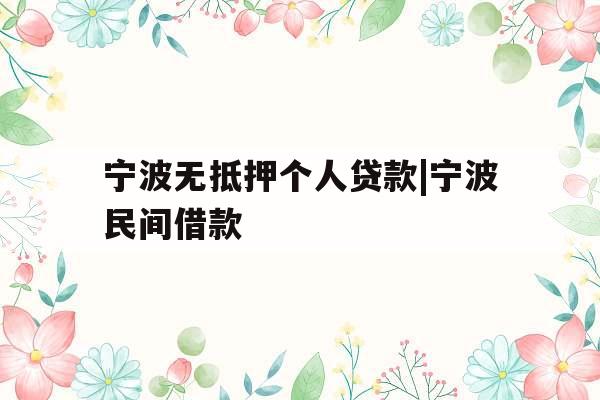 宁波无抵押个人贷款|宁波民间借款