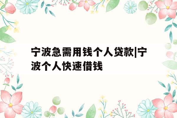 宁波急需用钱个人贷款|宁波个人快速借钱