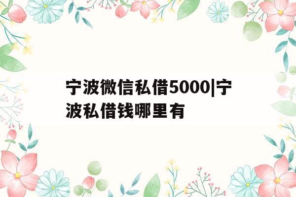 宁波微信私借5000|宁波私借钱哪里有