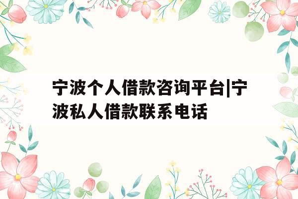 宁波个人借款咨询平台|宁波私人借款联系电话