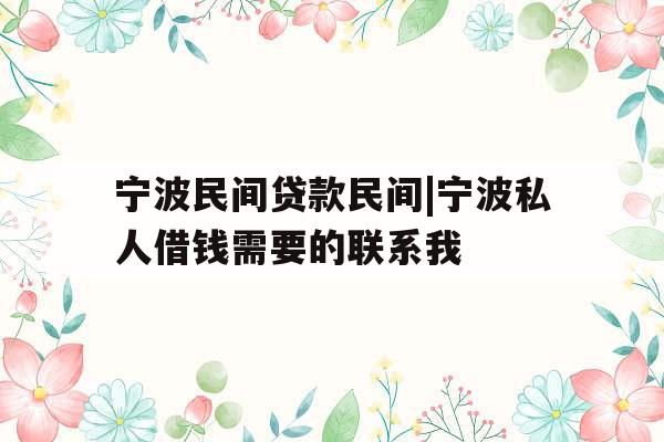 宁波民间贷款民间|宁波私人借钱需要的联系我
