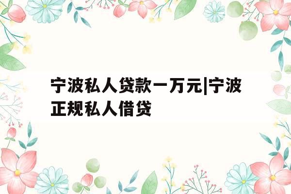 宁波私人贷款一万元|宁波正规私人借贷