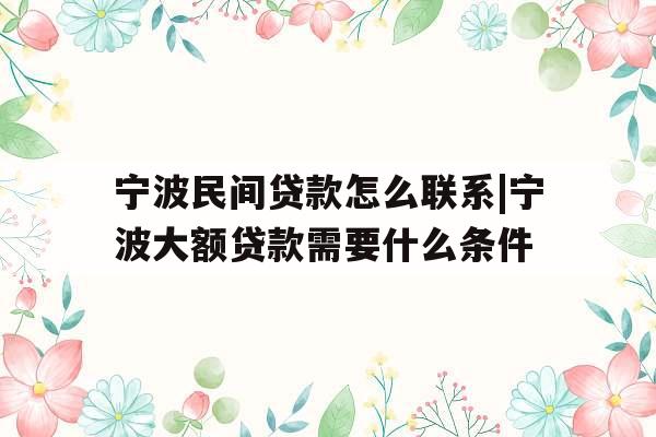 宁波民间贷款怎么联系|宁波大额贷款需要什么条件