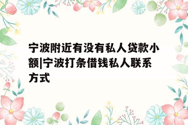 宁波附近有没有私人贷款小额|宁波打条借钱私人联系方式