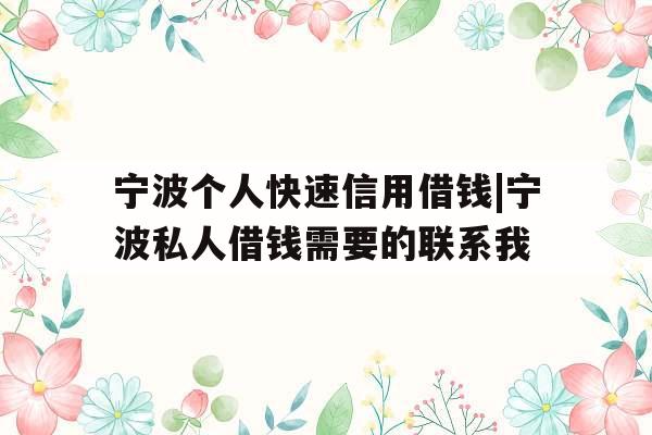 宁波个人快速信用借钱|宁波私人借钱需要的联系我