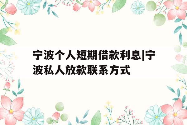 宁波个人短期借款利息|宁波私人放款联系方式