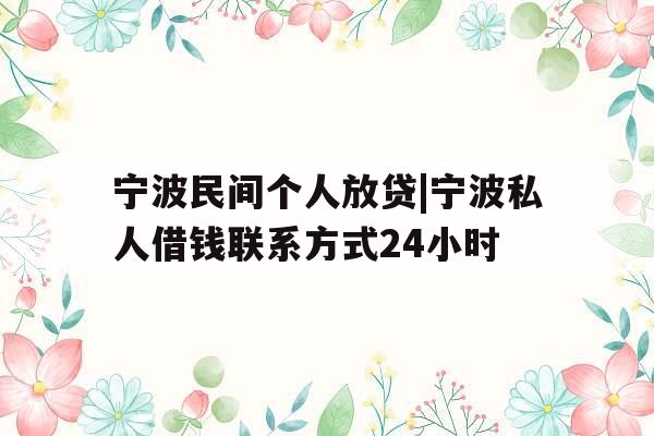 宁波民间个人放贷|宁波私人借钱联系方式24小时