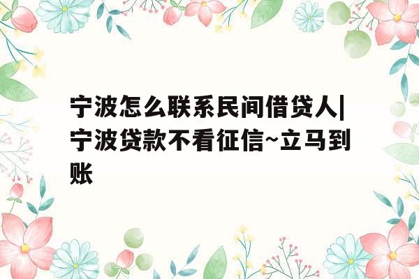 宁波怎么联系民间借贷人|宁波贷款不看征信~立马到账