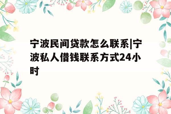 宁波民间贷款怎么联系|宁波私人借钱联系方式24小时
