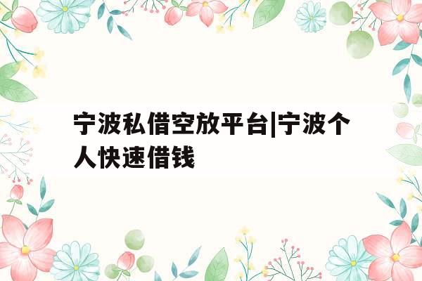 宁波私借空放平台|宁波个人快速借钱