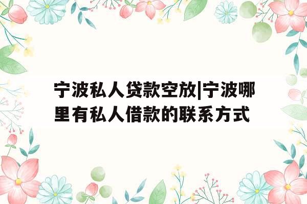 宁波私人贷款空放|宁波哪里有私人借款的联系方式
