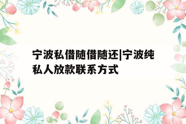 宁波私借随借随还|宁波纯私人放款联系方式