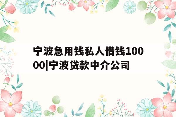 宁波急用钱私人借钱10000|宁波贷款中介公司