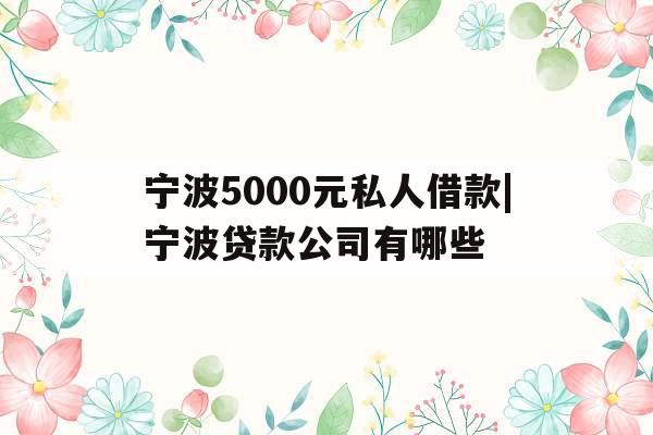 宁波5000元私人借款|宁波贷款公司有哪些
