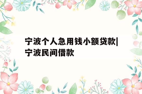 宁波个人急用钱小额贷款|宁波民间借款
