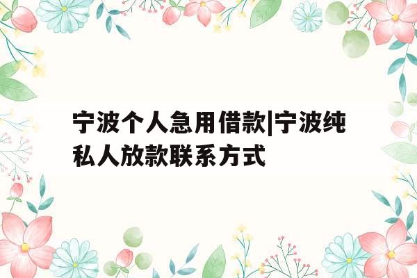 宁波个人急用借款|宁波纯私人放款联系方式