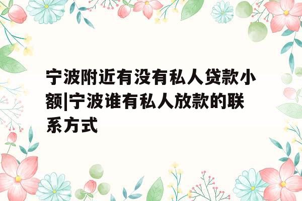 宁波附近有没有私人贷款小额|宁波谁有私人放款的联系方式
