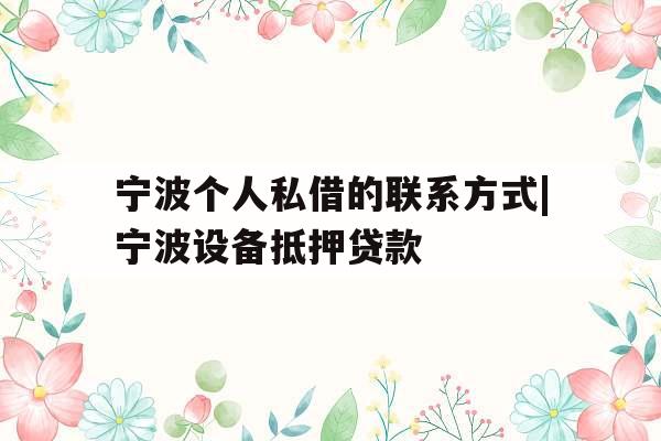 宁波个人私借的联系方式|宁波设备抵押贷款