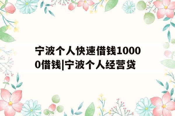 宁波个人快速借钱10000借钱|宁波个人经营贷
