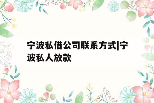 宁波私借公司联系方式|宁波私人放款