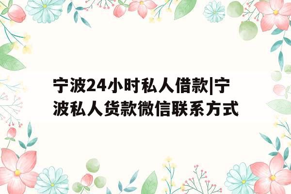 宁波24小时私人借款|宁波私人货款微信联系方式