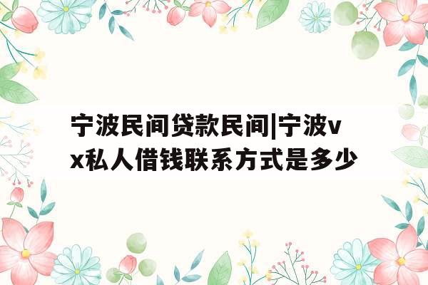 宁波民间贷款民间|宁波vx私人借钱联系方式是多少