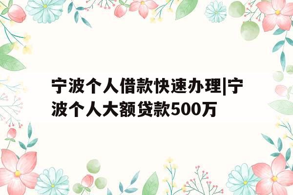 宁波个人借款快速办理|宁波个人大额贷款500万