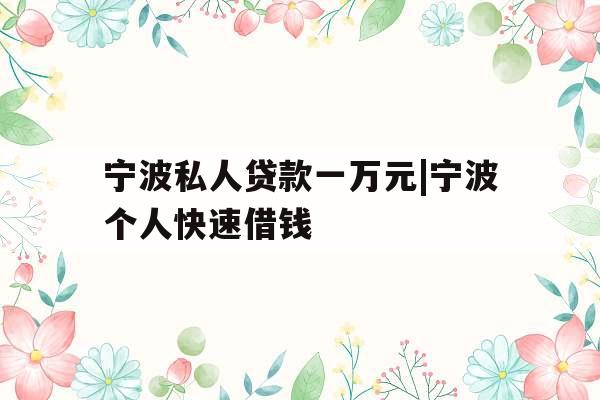 宁波私人贷款一万元|宁波个人快速借钱