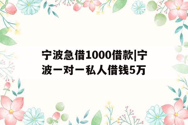 宁波急借1000借款|宁波一对一私人借钱5万