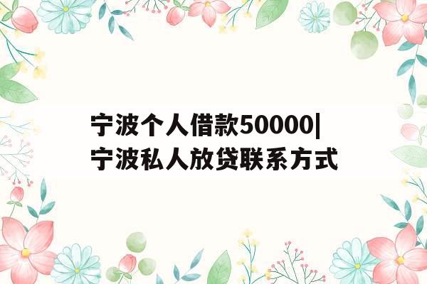 宁波个人借款50000|宁波私人放贷联系方式