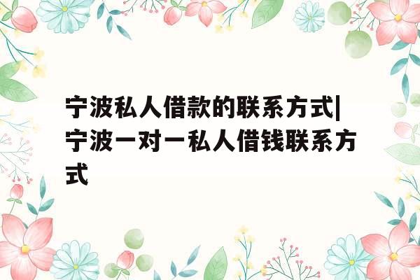 宁波私人借款的联系方式|宁波一对一私人借钱联系方式